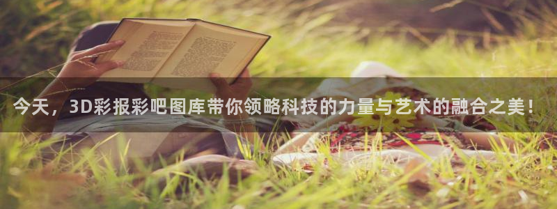 壹号app下载官方网站：今天，3D彩报彩吧图库带你领略科技的力量与艺术的融合之美！