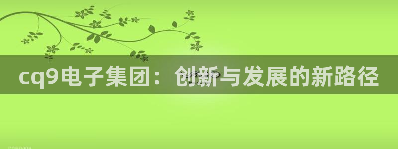 壹号top娱乐：cq9电子集团：创新与发展的新路径